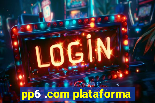 pp6 .com plataforma